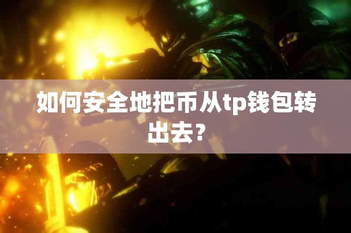 如何安全地把币从tp钱包转出去？