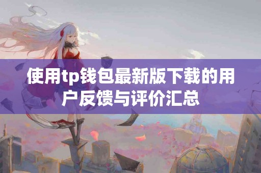 使用tp钱包最新版下载的用户反馈与评价汇总