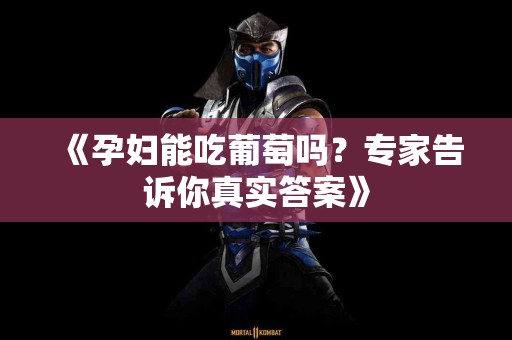《孕妇能吃葡萄吗？专家告诉你真实答案》