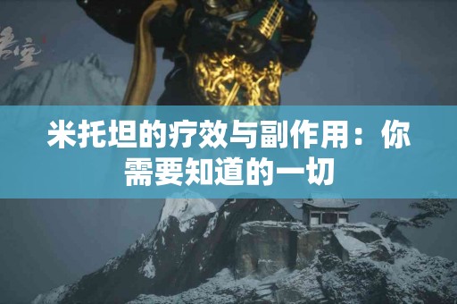 米托坦的疗效与副作用：你需要知道的一切