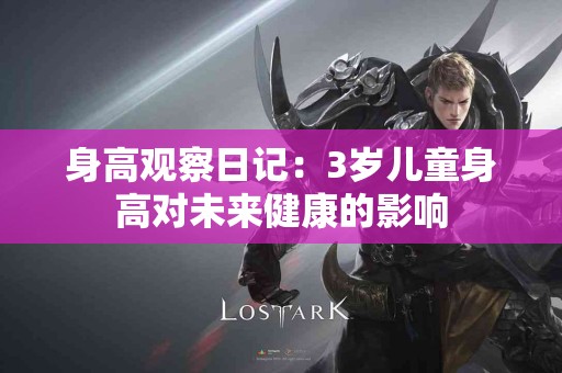 身高观察日记：3岁儿童身高对未来健康的影响