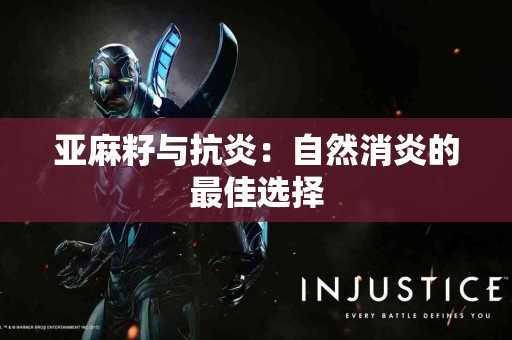 亚麻籽与抗炎：自然消炎的最佳选择