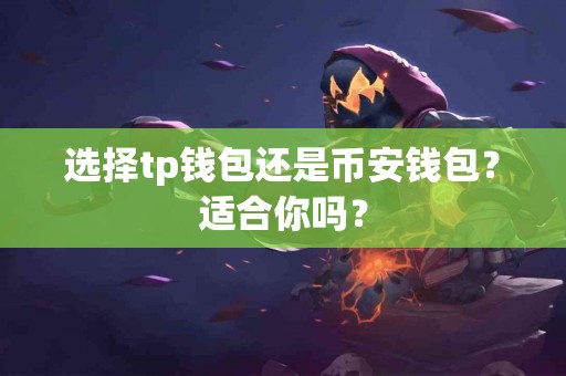 选择tp钱包还是币安钱包？适合你吗？