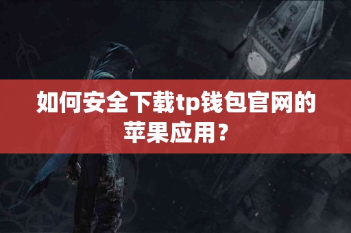 如何安全下载tp钱包官网的苹果应用？