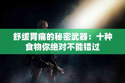 舒缓胃痛的秘密武器：十种食物你绝对不能错过