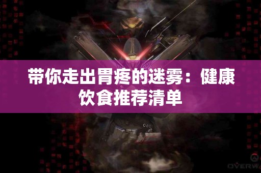 带你走出胃疼的迷雾：健康饮食推荐清单