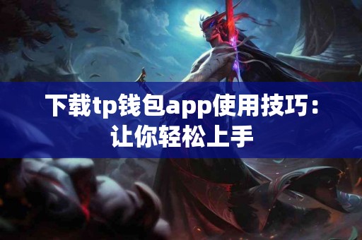 下载tp钱包app使用技巧：让你轻松上手