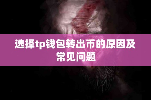 选择tp钱包转出币的原因及常见问题