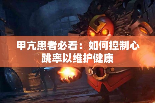 甲亢患者必看：如何控制心跳率以维护健康