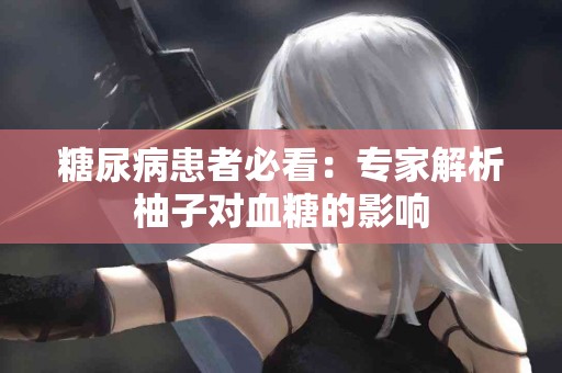 糖尿病患者必看：专家解析柚子对血糖的影响