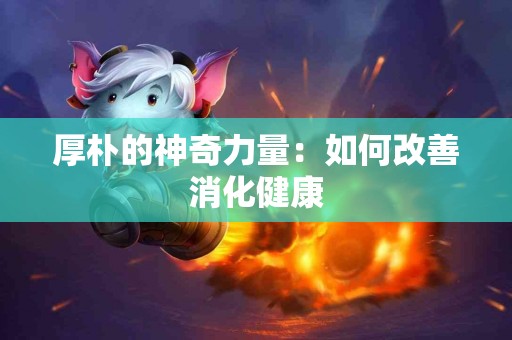 厚朴的神奇力量：如何改善消化健康