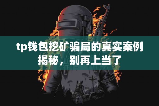 tp钱包挖矿骗局的真实案例揭秘，别再上当了