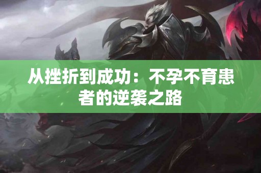 从挫折到成功：不孕不育患者的逆袭之路