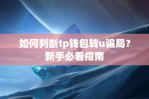 如何判断tp钱包转u骗局？新手必看指南