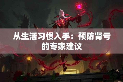 从生活习惯入手：预防肾亏的专家建议