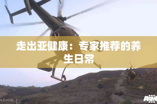 走出亚健康：专家推荐的养生日常
