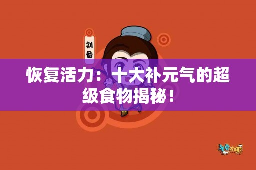 恢复活力：十大补元气的超级食物揭秘！