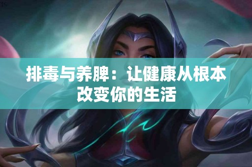 排毒与养脾：让健康从根本改变你的生活