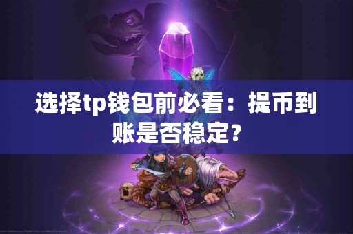 选择tp钱包前必看：提币到账是否稳定？