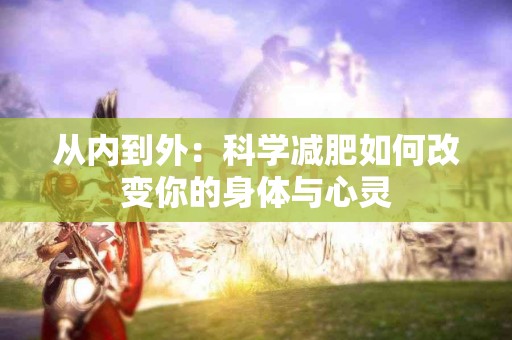 从内到外：科学减肥如何改变你的身体与心灵
