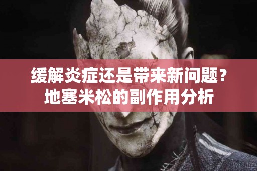缓解炎症还是带来新问题？地塞米松的副作用分析