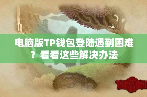 电脑版TP钱包登陆遇到困难？看看这些解决办法