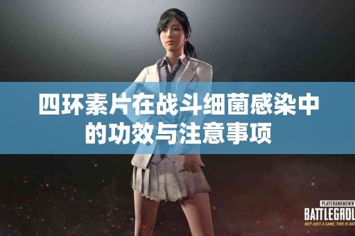四环素片在战斗细菌感染中的功效与注意事项