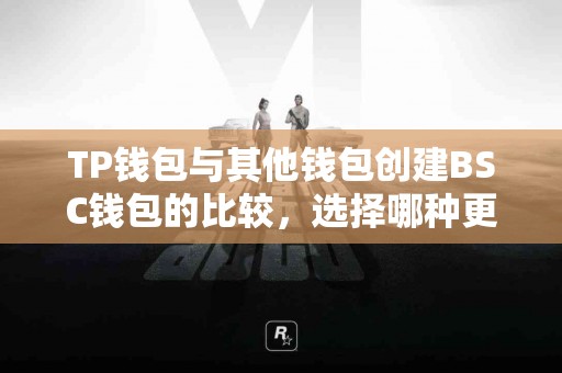 TP钱包与其他钱包创建BSC钱包的比较，选择哪种更划算？