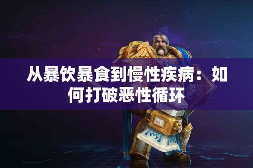 从暴饮暴食到慢性疾病：如何打破恶性循环