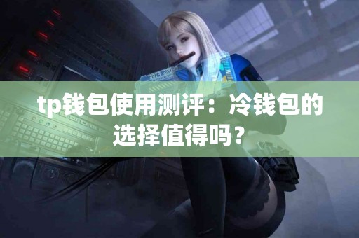 tp钱包使用测评：冷钱包的选择值得吗？