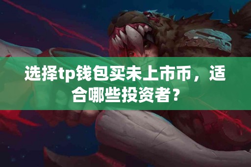 选择tp钱包买未上市币，适合哪些投资者？