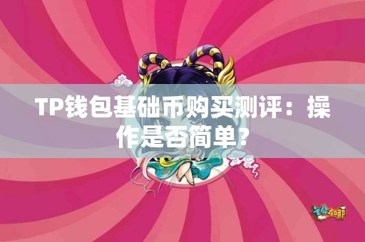 TP钱包基础币购买测评：操作是否简单？