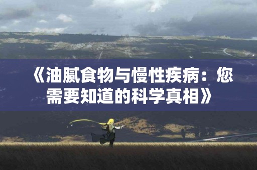 《油腻食物与慢性疾病：您需要知道的科学真相》