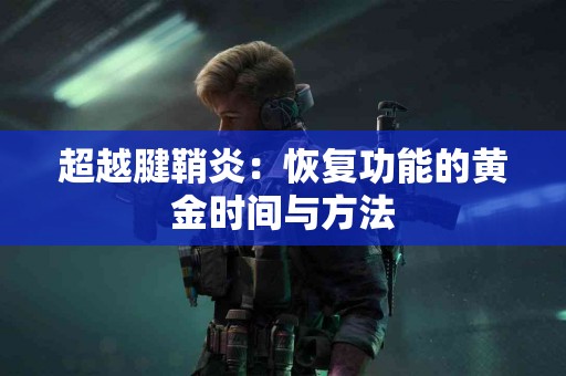超越腱鞘炎：恢复功能的黄金时间与方法