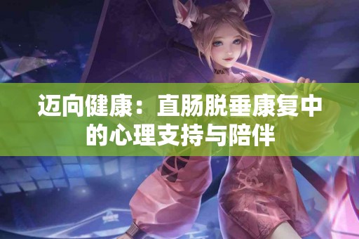 迈向健康：直肠脱垂康复中的心理支持与陪伴
