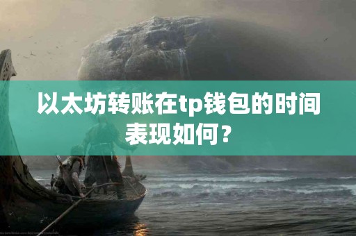 以太坊转账在tp钱包的时间表现如何？
