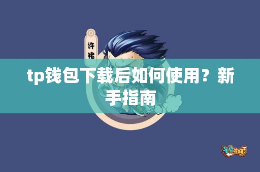 tp钱包下载后如何使用？新手指南