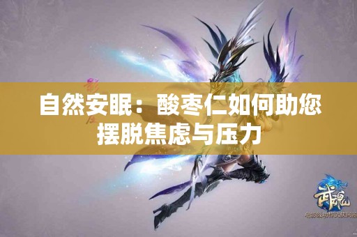 自然安眠：酸枣仁如何助您摆脱焦虑与压力