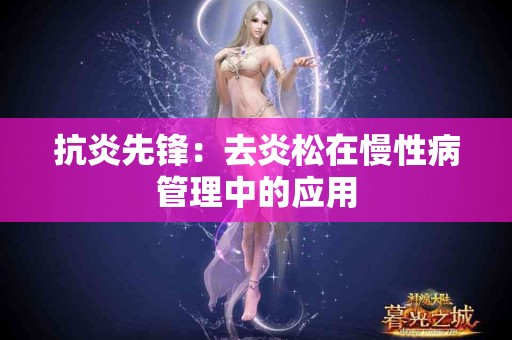 抗炎先锋：去炎松在慢性病管理中的应用