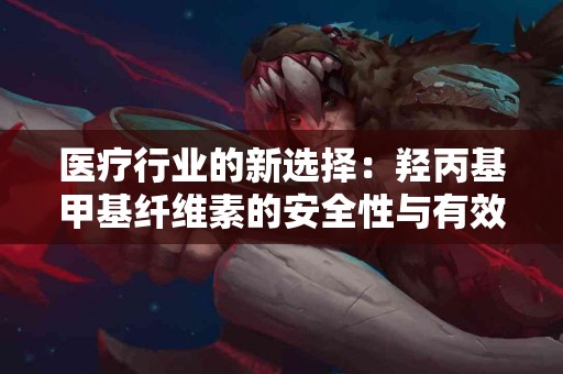 医疗行业的新选择：羟丙基甲基纤维素的安全性与有效性研究