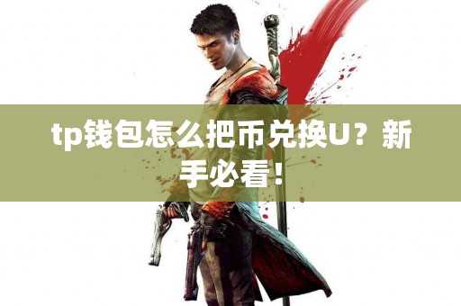 tp钱包怎么把币兑换U？新手必看！