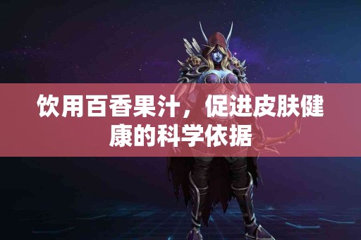 饮用百香果汁，促进皮肤健康的科学依据