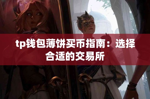 tp钱包薄饼买币指南：选择合适的交易所
