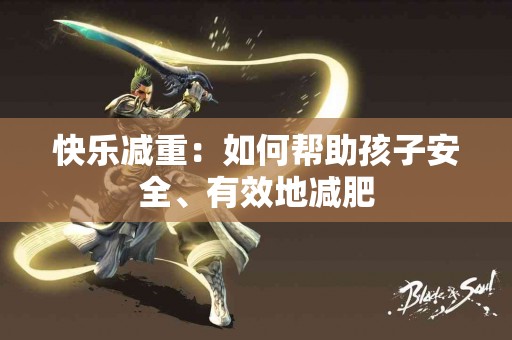 快乐减重：如何帮助孩子安全、有效地减肥