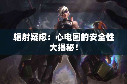 辐射疑虑：心电图的安全性大揭秘！