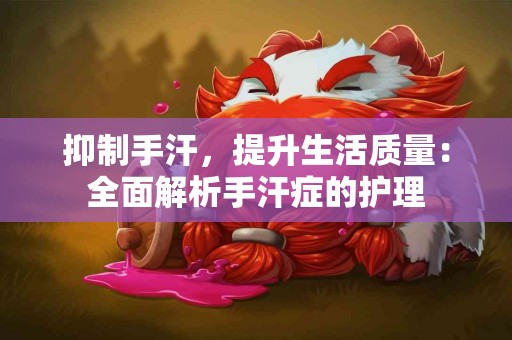 抑制手汗，提升生活质量：全面解析手汗症的护理