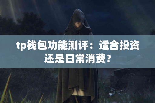 tp钱包功能测评：适合投资还是日常消费？