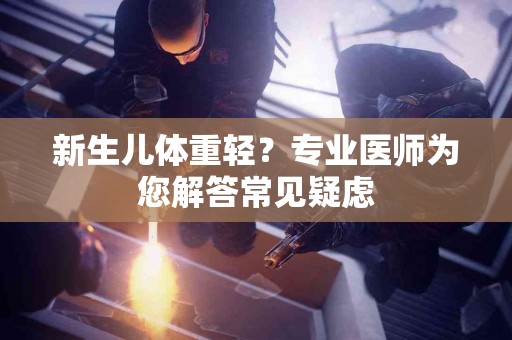 新生儿体重轻？专业医师为您解答常见疑虑