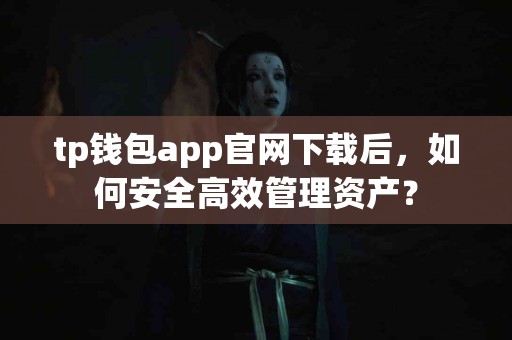 tp钱包app官网下载后，如何安全高效管理资产？
