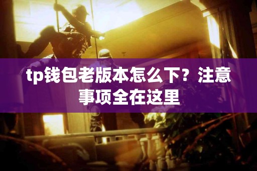 tp钱包老版本怎么下？注意事项全在这里